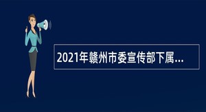 2021年赣州市委宣传部下属事业单位招聘公告