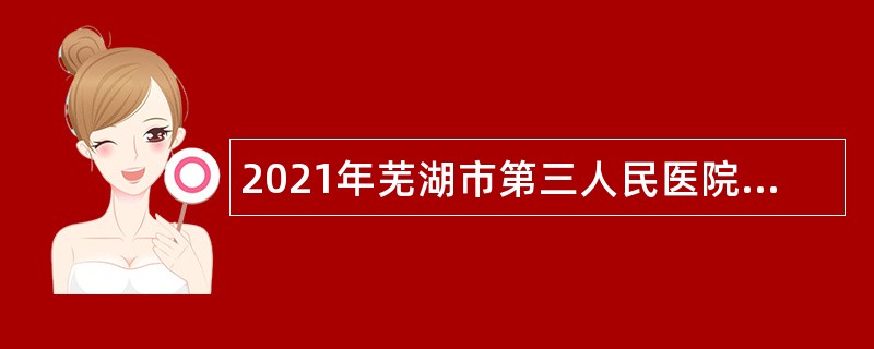 2021年芜湖市第三人民医院招聘编内人员公告
