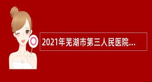 2021年芜湖市第三人民医院招聘编内人员公告
