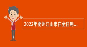 2022年衢州江山市在全日制普通本科优秀毕业生中招聘新教师公告