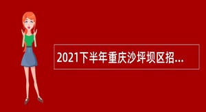 2021下半年重庆沙坪坝区招聘教育事业单位工作人员公告