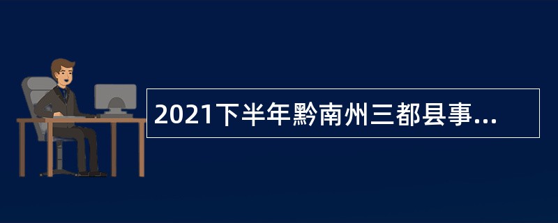 2021下半年黔南州三都县事业单位招聘考试公告（71人）