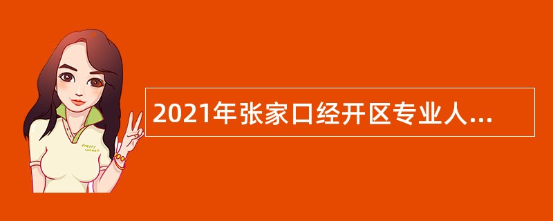 2021年张家口经开区专业人才引进公告