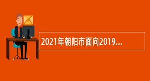 2021年朝阳市面向2019年度“三支一扶”服务期满人员招聘事业单位人员公告