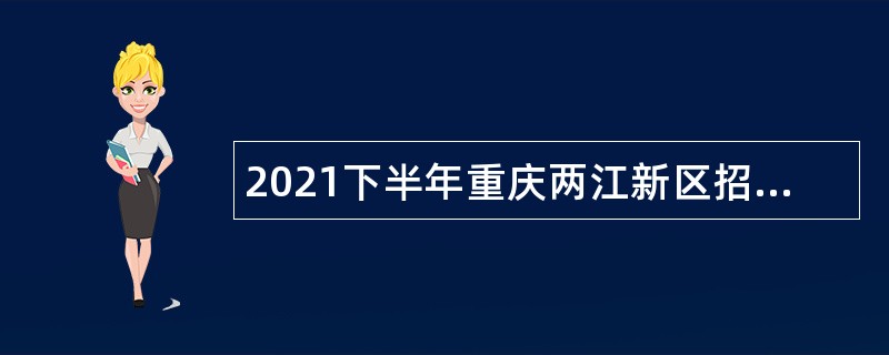 2021下半年重庆两江新区招聘教育事业单位工作人员公告