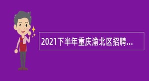2021下半年重庆渝北区招聘教育事业单位人员公告