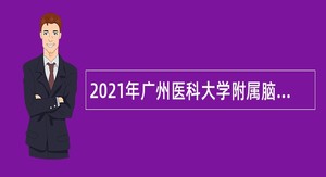 2021年广州医科大学附属脑科医院（广州市惠爱医院）招聘公告