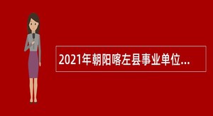 2021年朝阳喀左县事业单位招聘考试公告（108人）