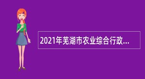 2021年芜湖市农业综合行政执法支队招聘事业单位工作人员公告