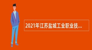 2021年江苏盐城工业职业技术学院招聘专职辅导员和思政教师公告