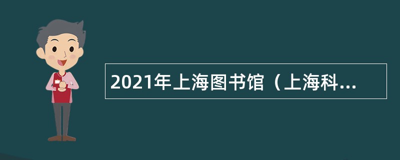 2021年上海图书馆（上海科学技术情报研究所）招聘公告（第三批）