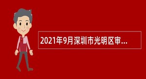 2021年9月深圳市光明区审计局选聘特聘专干公告