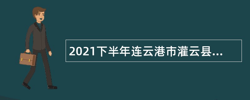 2021下半年连云港市灌云县事业单位招聘考试公告（3人）
