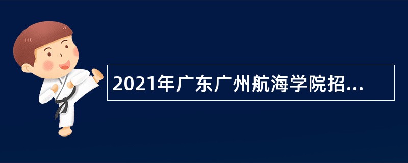 2021年广东广州航海学院招聘辅导员公告