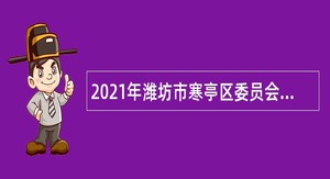 2021年潍坊市寒亭区委员会党校招聘简章