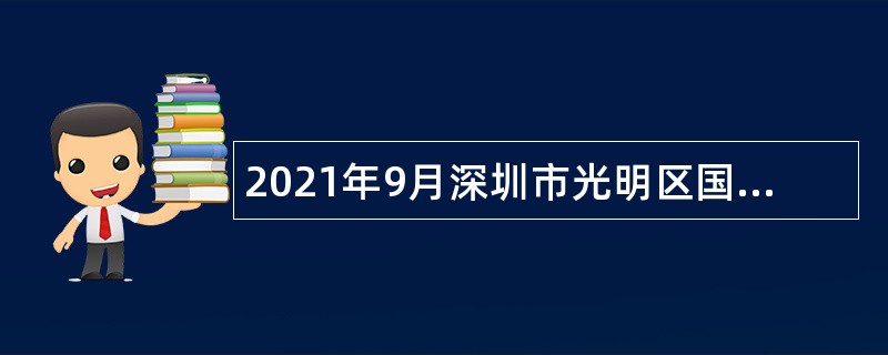 2021年9月深圳市光明区国有资产监督管理局招聘区属国有企业财务总监公告