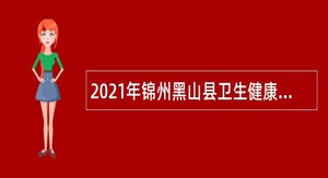 2021年锦州黑山县卫生健康局所属事业单位面向社会招聘工作人员公告