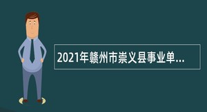 2021年赣州市崇义县事业单位招聘考试公告（98名）