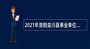 2021年洛阳栾川县事业单位招聘考试公告（91人）