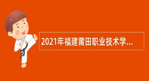2021年福建莆田职业技术学校招聘硕士研究生公告