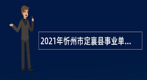 2021年忻州市定襄县事业单位招聘考试公告（53人）