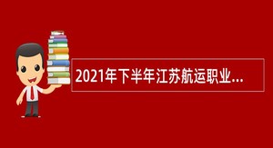 2021年下半年江苏航运职业技术学院招聘专职辅导员和思政课专任教师公告