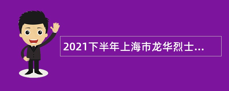 2021下半年上海市龙华烈士陵园（龙华烈士纪念馆）招聘事业单位人员公告