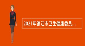 2021年镇江市卫生健康委员会所属镇江市第四人民医院招聘高层次紧缺人才公告