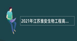 2021年江苏淮安生物工程高等职业学校招聘教师公告