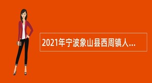 2021年宁波象山县西周镇人民政府招聘编制外人员公告