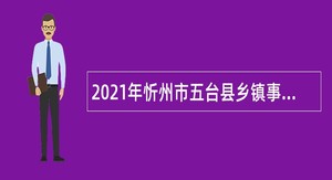 2021年忻州市五台县乡镇事业单位引进高层次人才公告