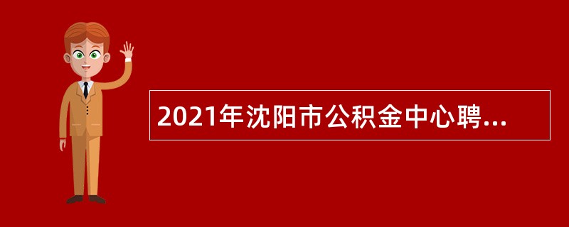 2021年沈阳市公积金中心聘用员工招聘公告