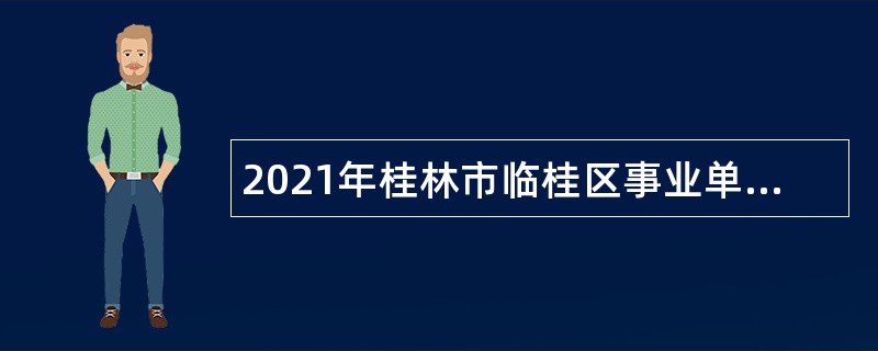 2021年桂林市临桂区事业单位直接面试招聘公告