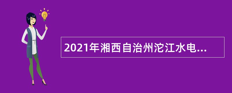 2021年湘西自治州沱江水电开发股份公司、凤凰县财政局乡镇财政所招聘公告