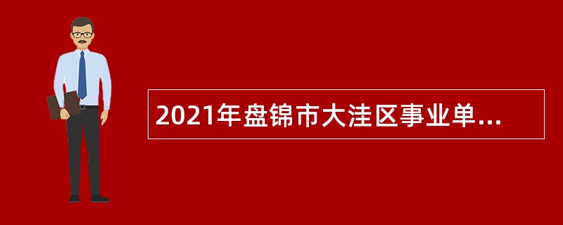 2021年盘锦市大洼区事业单位招聘考试公告（20人）