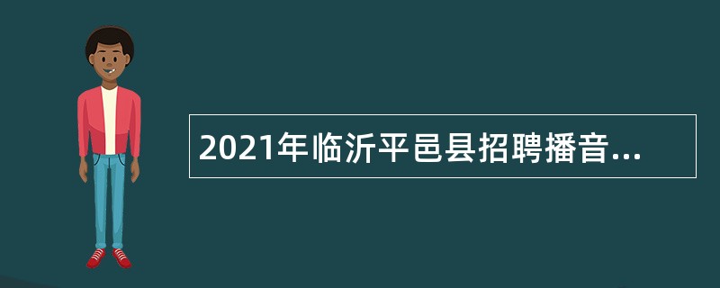 2021年临沂平邑县招聘播音主持、采访记者及文物保护专员的简章