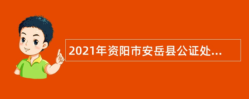 2021年资阳市安岳县公证处招聘公证员公告
