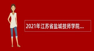 2021年江苏省盐城技师学院招聘专业技术人员公告