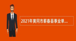 2021年黄冈市蕲春县事业单位招聘考试公告（150人）