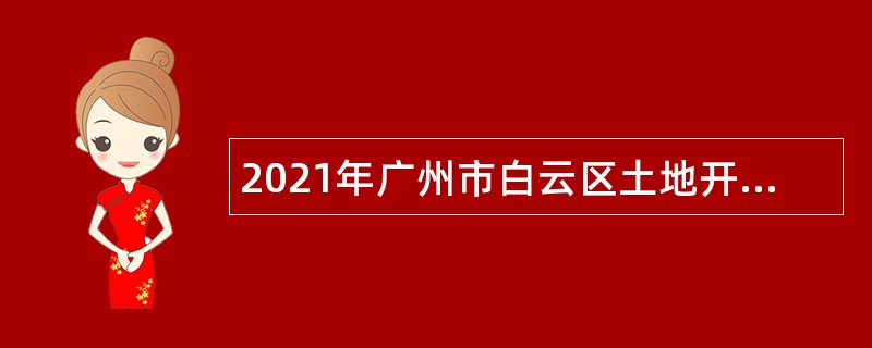 2021年广州市白云区土地开发中心第三批政府雇员招聘公告