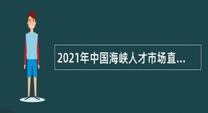 2021年中国海峡人才市场直属事业单位招聘合同制工作人员公告（福建）