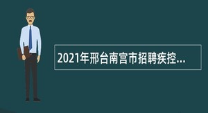 2021年邢台南宫市招聘疾控中心和基层医疗机构卫生专业技术人员公告