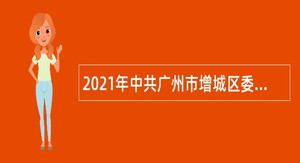 2021年中共广州市增城区委老干部局招聘聘员公告（广东）