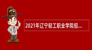 2021年辽宁轻工职业学院招聘公告