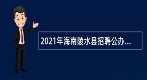 2021年海南陵水县招聘公办幼儿园同工同酬教师和保育员公告（第一号）