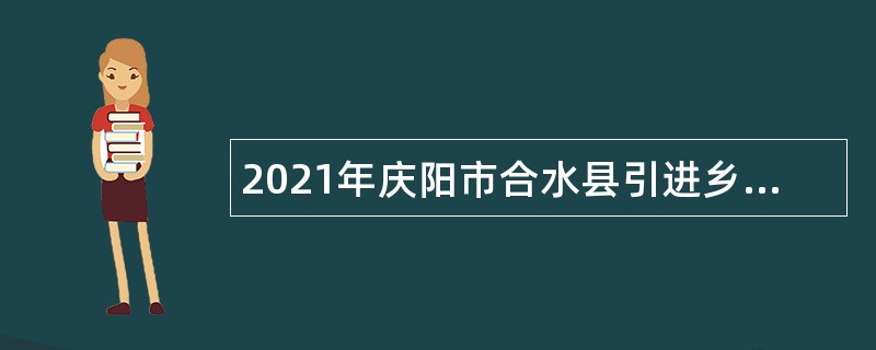2021年庆阳市合水县引进乡村振兴急需紧缺人才公告（第三批）