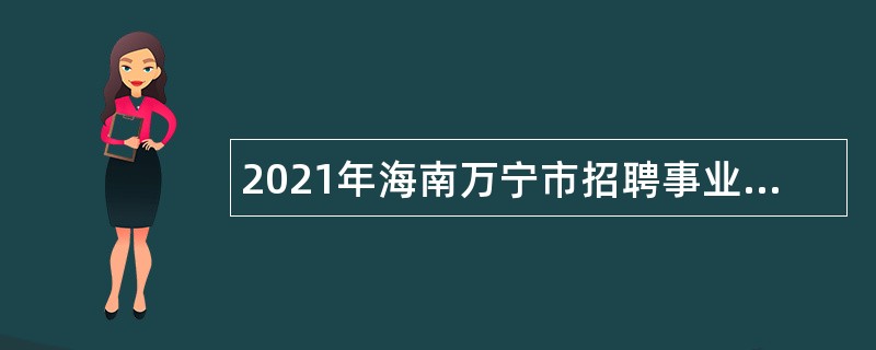 2021年海南万宁市招聘事业单位人员公告（第1号）