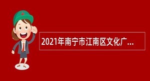 2021年南宁市江南区文化广电体育和旅游局秋季招聘（一类岗）公告