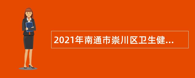 2021年南通市崇川区卫生健康委员会下属事业单位招聘编外合同制人员公告