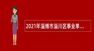 2021年淄博市淄川区事业单位招聘高层次人才公告